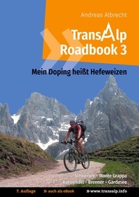 Andreas Albrecht - Transalp Roadbook 3: Mein Doping heißt Hefeweizen - Transalp: Schliersee - Monte Grappa und Karwendel - Brenner - Gardasee.