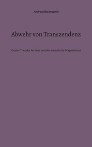 Andreas Baranowski - Abwehr von Transzendenz - Gustav Theodor Fechner und der animalische Magnetismus.