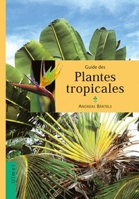 Andreas Bärtels - Guide des plantes tropicales - Plantes ornementales, plantes utiles, fruits exotiques.