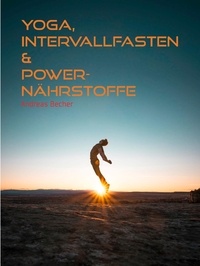 Andreas Becher - Yoga, Intervallfasten &amp; Power-Nährstoffe - Natürliche VITALKRAFT  für ein langes, glückliches Leben.