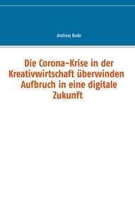Andreas Bode - Die Corona-Krise in der Kreativwirtschaft überwinden - Aufbruch in eine digitale Zukunft.