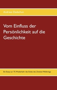Andreas Dadschun - Vom Einfluss der Persönlichkeit auf die Geschichte - Ein Essay zur 75. Wiederkehr des Endes des Zweiten Weltkriegs.