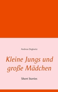 Andreas Degkwitz - Kleine Jungs und große Mädchen - Short Stories.