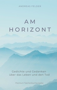 Andreas Felder - Am Horizont - Gedichte und Gedanken über das Leben und den Tod.