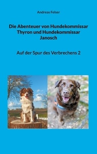 Andreas Felser - Die Abenteuer von Hundekommissar Thyron und Hundekommissar Janosch - Auf der Spur des Verbrechens 2.