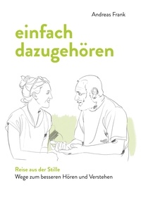Andreas Frank et Dr. Verena von Puttkamer - einfach dazugehören - Reise aus der Stille - Wege zum besseren Hören und Verstehen.
