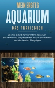 Andreas Grapengeter - Mein erstes Aquarium - Das Praxisbuch - Wie Sie Schritt für Schritt Ihr Aquarium einrichten und die passenden Fische auswählen - inkl. der besten Pflegetipps.