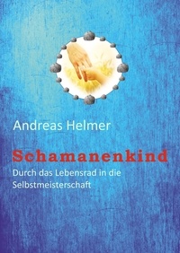 Andreas Helmer - Schamanenkind - Durch das Lebensrad in die Selbstmeisterschaft.