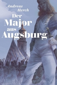 Andreas Herch - Der Major aus Augsburg - Ein Roman aus napoleonischer Zeit.