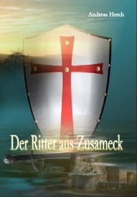Andreas Herch - Der Ritter aus Zusameck - Ein historischer Roman aus dem Mittelalter.