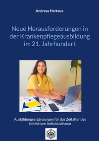 Andreas Herteux - Neue Herausforderungen in der Krankenpflegeausbildung im 21. Jahrhundert - Ausbildungsergänzungen für das Zeitalter des kollektiven Individualismus.
