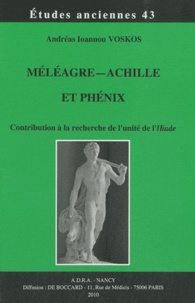 Andréas Ioannou Voskos - Méléagre-Achille et Phénix - Contribution à la recherche de l'unité de l'Iliade.