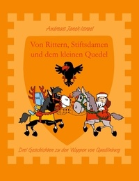 Andreas Janek - Von Rittern, Stiftsdamen und dem kleinen Quedel - Drei Geschichten zu den Wappen von Quedlinburg mit Bildern des Autors.
