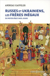 Andreas Kappeler - Russes et Ukrainiens, les frères inégaux - Du Moyen Age à nos jours.