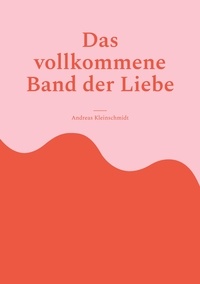 Andreas Kleinschmidt - Das vollkommene Band der Liebe.