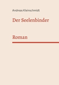 Andreas Kleinschmidt - Der Seelenbinder - Roman.