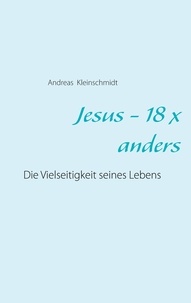 Andreas Kleinschmidt - Jesus - 18 x anders - Die Vielseitigkeit seines Lebens.