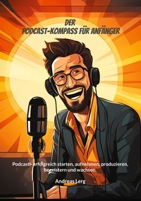 Andreas Lerg - Der Podcast-Kompass für Anfänger - Podcast - erfolgreich starten, aufnehmen, produzieren, begeistern und wachsen..