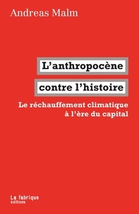 Andreas Malm - L'anthropocène contre l'histoire - Le réchauffement climatique à l'ère du capital.