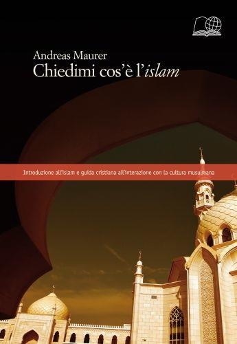 Andreas Maurer - Chiedemi cos'è l'islam - Introduzione all'islam e guida cristiana all'interazione con la cultura musulmane.