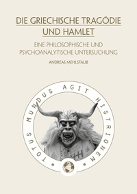 Andreas Mehlstaub - Die griechische Tragödie und Hamlet - Eine philosophische und psychoanalytische Untersuchung.
