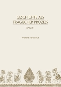 Andreas Mehlstaub - Geschichte als tragischer Prozess.