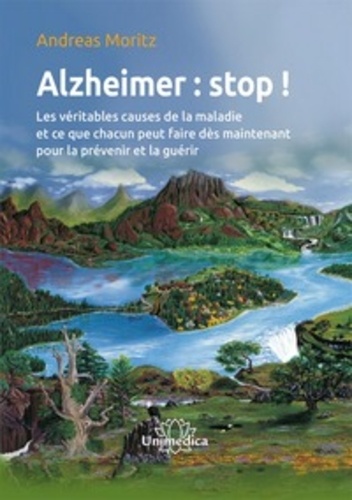 Alzheimer : stop !. Les véritables causes de la maladie et ce que chacun peut faire dès maintenant pour la prévenir et la guérir