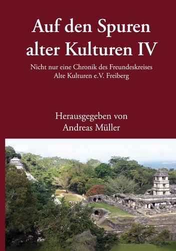 Auf den Spuren alter Kulturen - Band IV. Nicht nur eine Chronik des Freundeskreises Alte Kulturen e.V. Freiberg