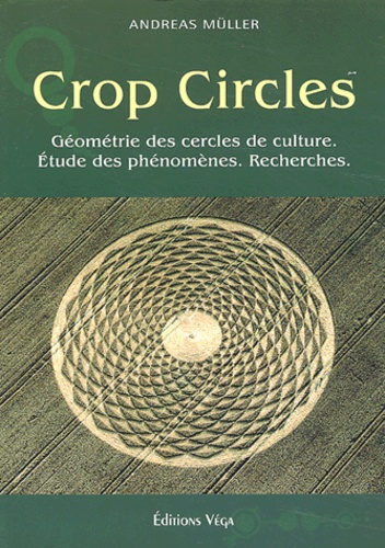 Andreas Müller - Crop circles - Les cercles de culture : géométrie, phénomène, recherche.