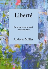 Andreas Müller - Liberté - De la vie et de la mort d'un fantôme.