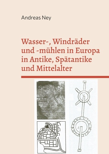 Andreas Ney - Wasser-, Windräder und -mühlen in Europa in Antike, Spätantike und Mittelalter - nach archäologischen, bildlichen und schriftlichen Quellen.