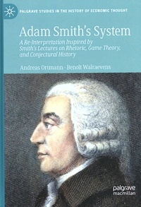 Andreas Ortmann et Benoît Walraevens - Adam Smith's System - A Re-Interpretation Inspired by Smith's Lectures on Rhetoric, Game Theory, and Conjectural History.