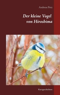 Andreas Petz - Der kleine Vogel von Hiroshima - Kurzgeschichten.