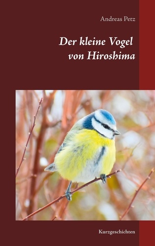 Der kleine Vogel von Hiroshima. Kurzgeschichten