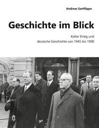 Andreas Sanfilippo - Geschichte im Blick - Kalter Krieg und deutsche Geschichte von 1945 bis 1990.