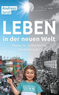Andreas Seidl - Leben in der neuen Welt - Roman zur Sachbuchreihe "Machtübergabe - Deutsche Version".