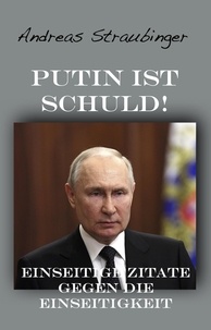  Andreas Straubinger - Putin ist schuld!: Einseitige Zitate gegen die Einseitigkeit.