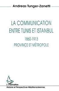 Andreas Tunger-Zanetti - La communication entre Tunis et Istanbul, 1860-1913 - Province et métropole.