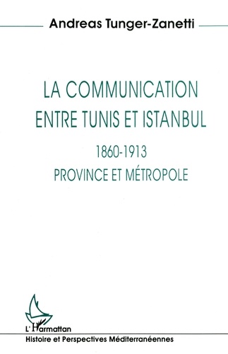 Andreas Tunger-Zanetti - La communication entre Tunis et Istanbul, 1860-1913 - Province et métropole.