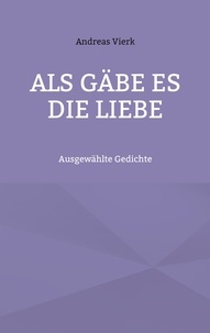 Andreas Vierk - Als gäbe es die Liebe - Ausgewählte Gedichte.