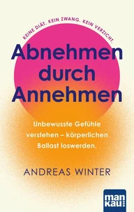 Abnehmen durch Annehmen. Unbewusste Gefühle verstehen – körperlichen Ballast loswerden