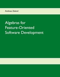 Andreas Zelend - Algebras for Feature-Oriented Software Development.