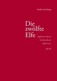 Andree Amelang - Die zwölfte Elfe - Aphorismen, Gedanken, Splitter 2018.