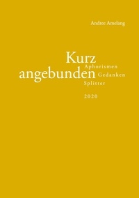 Andree Amelang - Kurz angebunden - Aphorismen · Gedanken · Splitter (2020).