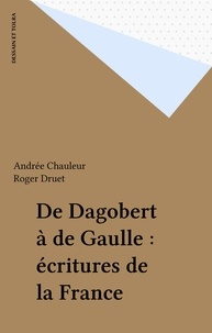Andrée Chauleur et Roger Druet - De Dagobert à de Gaulle : écritures de la France.