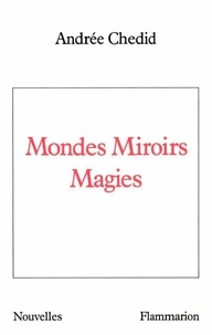Andrée Chedid - Mondes, miroirs, magies.