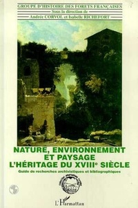 Andrée Corvol et Isabelle Richefort - Nature, environnement et paysage : l'héritage du XVIIIe siècle - Guide de recherche archivistique et bibliographique.