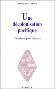 Andrée Dore-Audibert - Une Decolonisation Pacifique. Chroniques Pour L'Histoire.