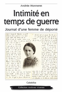 Andrée Monneret - Intimité en temps de guerre - Journal d'une femme de déporté Février 1944 - Mars 1945.