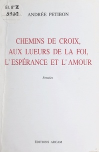 Andrée Petibon et  Géraldine - Chemins de croix, aux lueurs de la foi, l'espérance et l'amour - Pensées.